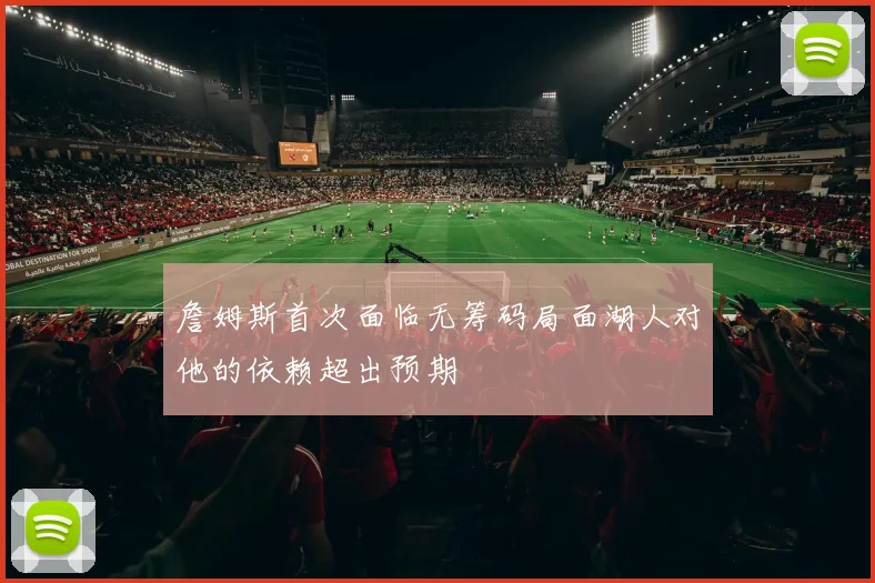 詹姆斯首次面临无筹码局面湖人对他的依赖超出预期