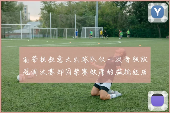 孔蒂执教意大利球队仅一次晋级欧冠淘汰赛却因禁赛缺席的尴尬经历
