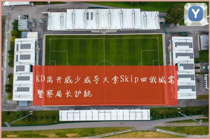 KD离开威少成导火索Skip回俄城需警察局长护航