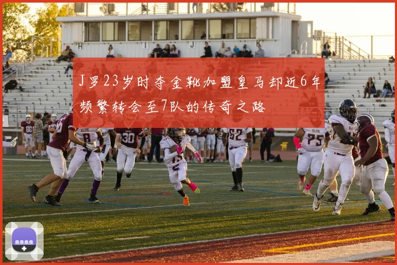 J罗23岁时夺金靴加盟皇马却近6年频繁转会至7队的传奇之路