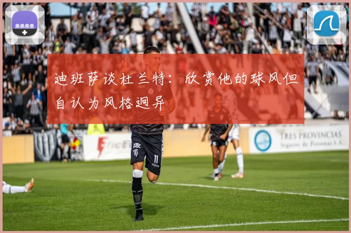 迪班萨谈杜兰特：欣赏他的球风但自认为风格迥异