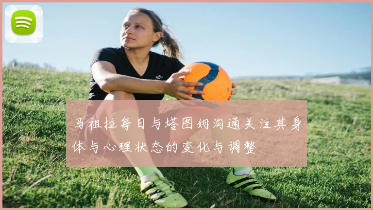 马祖拉每日与塔图姆沟通关注其身体与心理状态的变化与调整