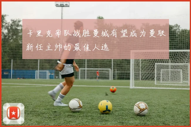 卡里克率队战胜曼城有望成为曼联新任主帅的最佳人选
