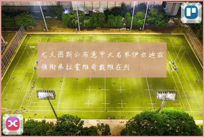尤文图斯公布意甲大名单伊尔迪兹领衔弗拉霍维奇戴维在列