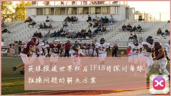 英媒报道世界杯后IFAB将探讨角球推搡问题的解决方案